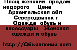Плащ женский, продам недорого. › Цена ­ 1 500 - Архангельская обл., Северодвинск г. Одежда, обувь и аксессуары » Женская одежда и обувь   